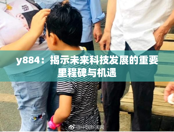 y884：揭示未来科技发展的重要里程碑与机遇