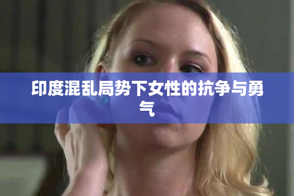 印度混乱局势下女性的抗争与勇气