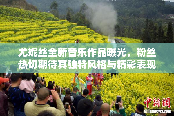 尤妮丝全新音乐作品曝光，粉丝热切期待其独特风格与精彩表现。
