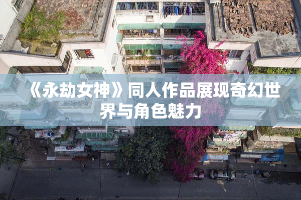《永劫女神》同人作品展现奇幻世界与角色魅力