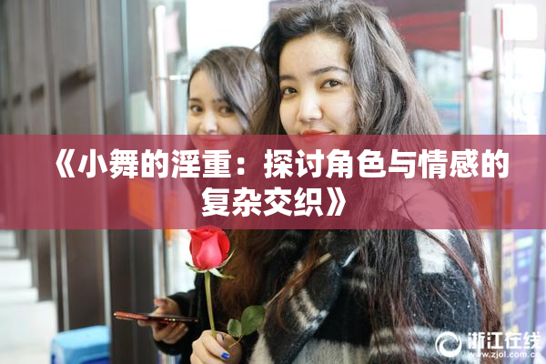 《小舞的淫重：探讨角色与情感的复杂交织》