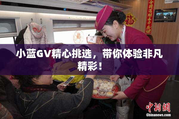 小蓝GV精心挑选，带你体验非凡精彩！