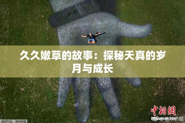 久久嫩草的故事：探秘天真的岁月与成长