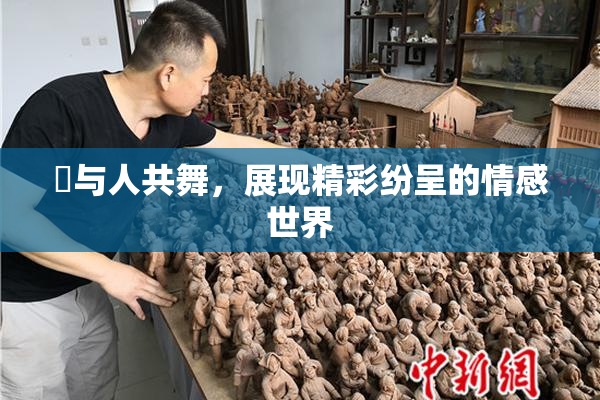 嘼与人共舞，展现精彩纷呈的情感世界