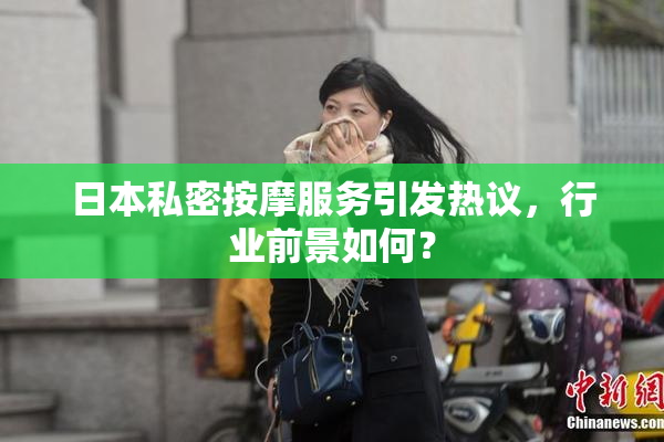 日本私密按摩服务引发热议，行业前景如何？