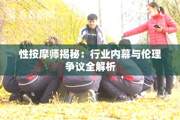 性按摩师揭秘：行业内幕与伦理争议全解析