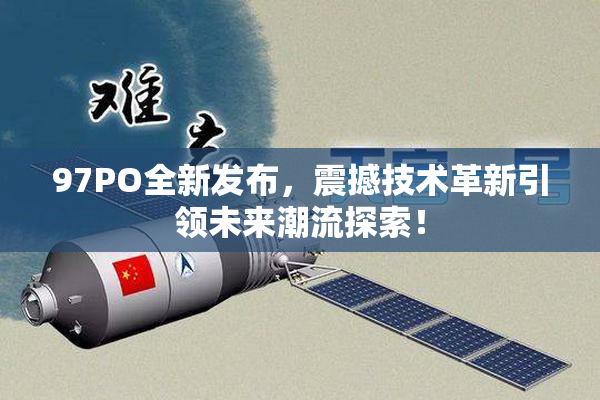 97PO全新发布，震撼技术革新引领未来潮流探索！