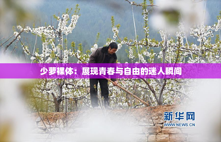 少萝裸体：展现青春与自由的迷人瞬间