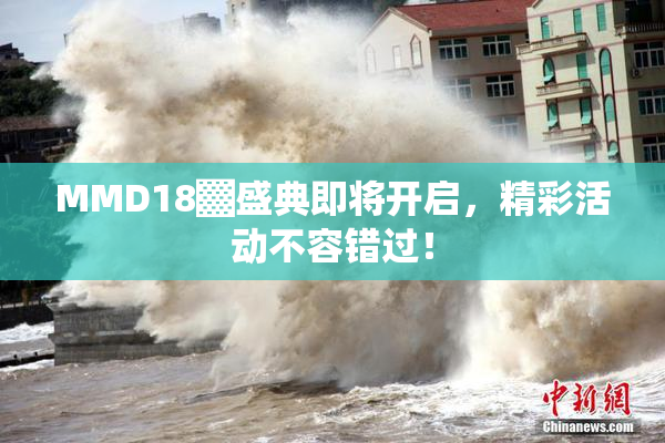 MMD18▓盛典即将开启，精彩活动不容错过！