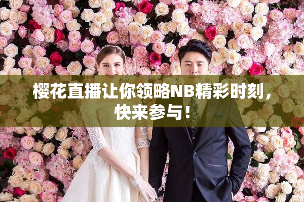 樱花直播让你领略NB精彩时刻，快来参与！