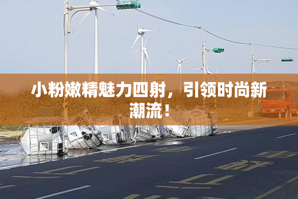 小粉嫩精魅力四射，引领时尚新潮流！