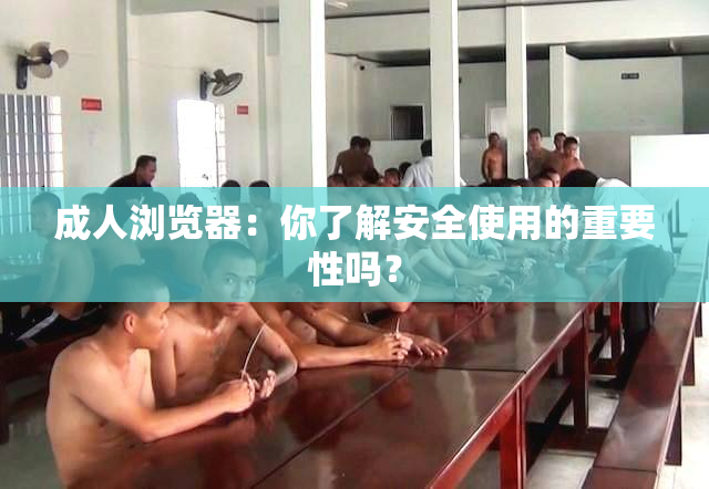 成人浏览器：你了解安全使用的重要性吗？