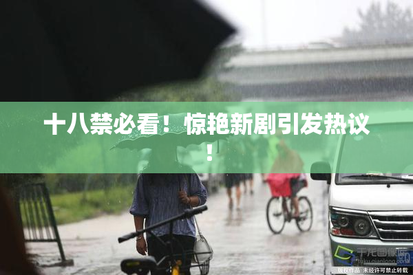 十八禁必看！惊艳新剧引发热议！