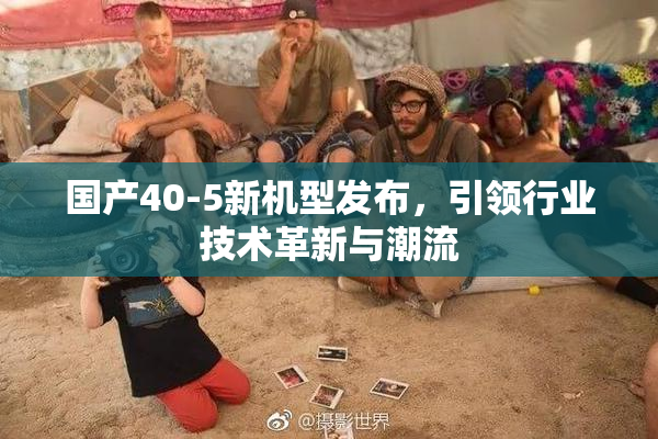 国产40-5新机型发布，引领行业技术革新与潮流