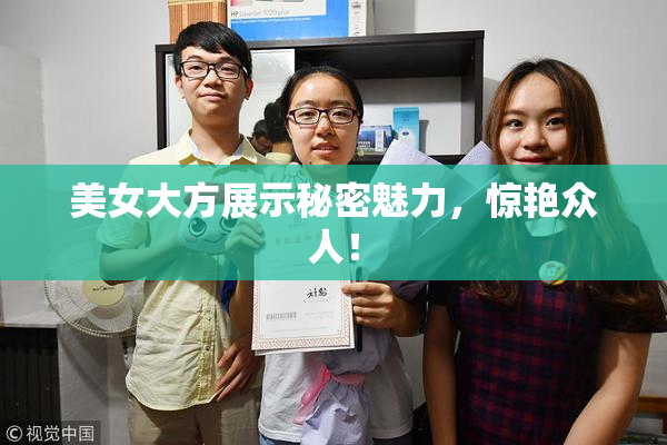美女大方展示秘密魅力，惊艳众人！