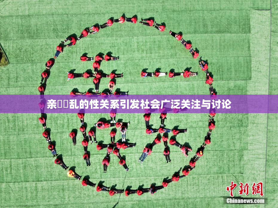 亲妺妺乱的性关系引发社会广泛关注与讨论