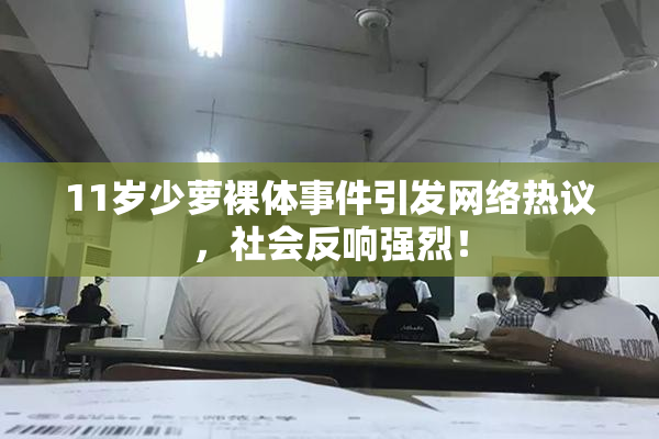 11岁少萝裸体事件引发网络热议，社会反响强烈！