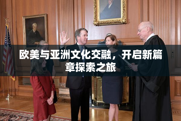 欧美与亚洲文化交融，开启新篇章探索之旅
