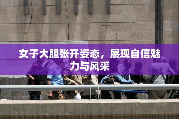 女子大胆张开姿态，展现自信魅力与风采