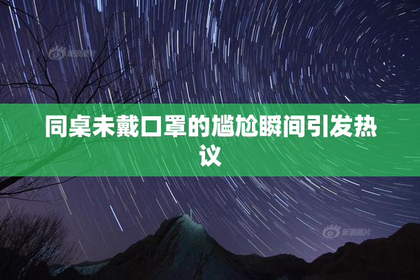 同桌未戴口罩的尴尬瞬间引发热议