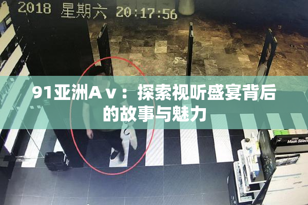 91亚洲Aⅴ：探索视听盛宴背后的故事与魅力
