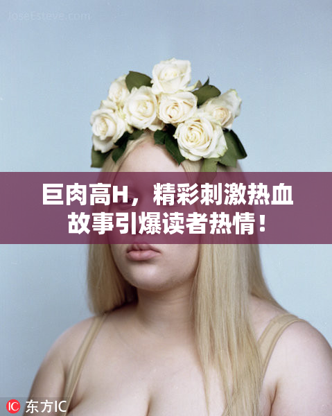 巨肉高H，精彩刺激热血故事引爆读者热情！