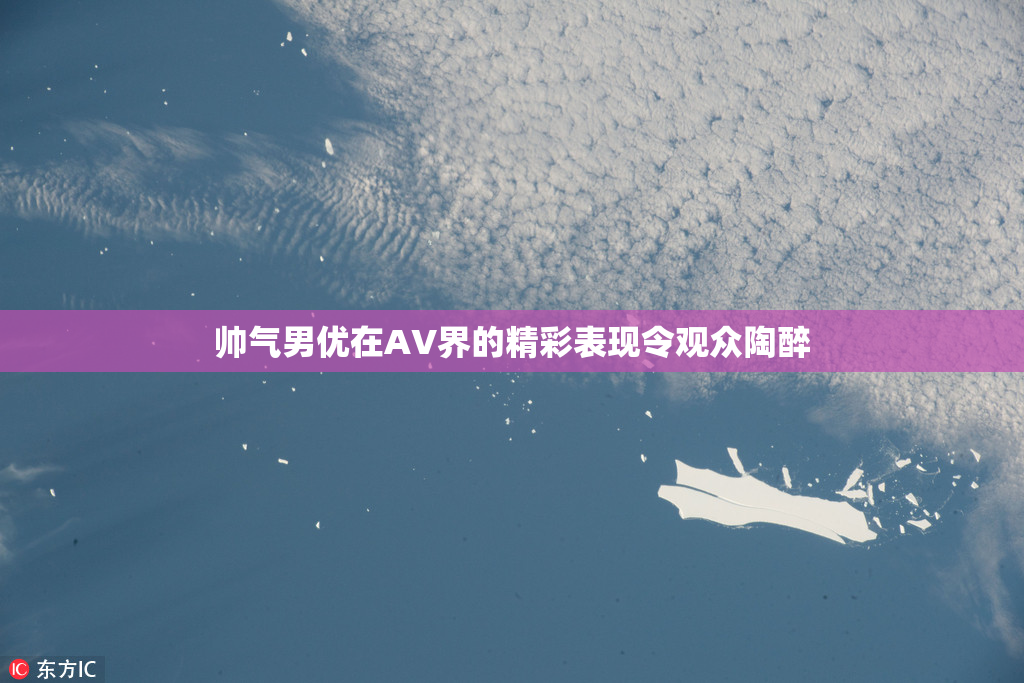 帅气男优在AV界的精彩表现令观众陶醉