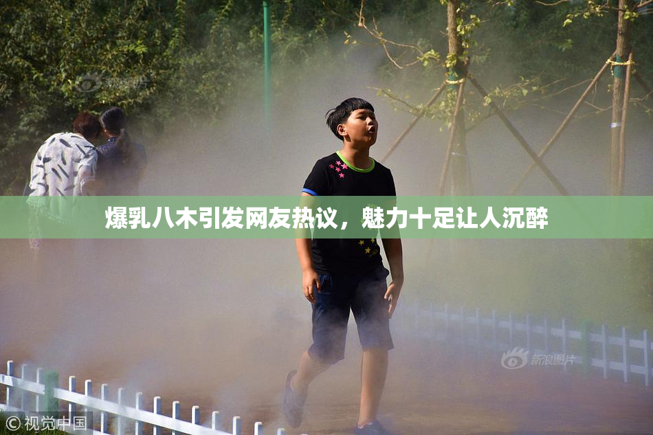 爆乳八木引发网友热议，魅力十足让人沉醉