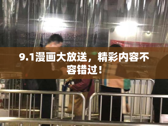 9.1漫画大放送，精彩内容不容错过！
