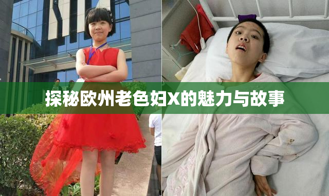 探秘欧州老色妇X的魅力与故事