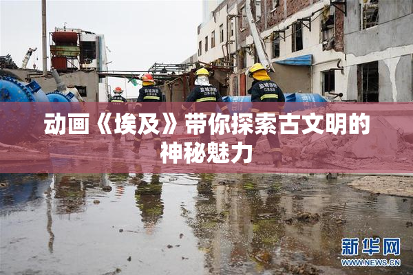 动画《埃及》带你探索古文明的神秘魅力