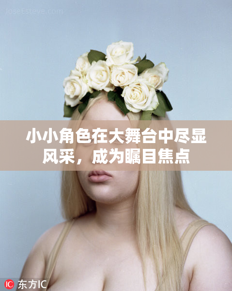 小小角色在大舞台中尽显风采，成为瞩目焦点