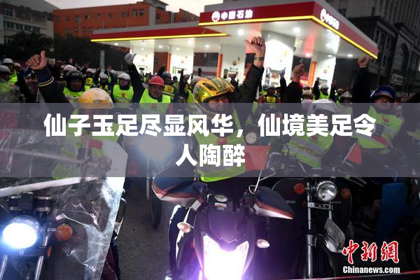 仙子玉足尽显风华，仙境美足令人陶醉