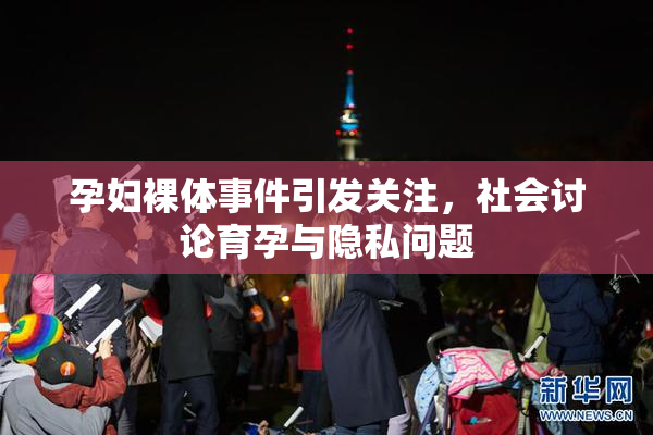 孕妇裸体事件引发关注，社会讨论育孕与隐私问题