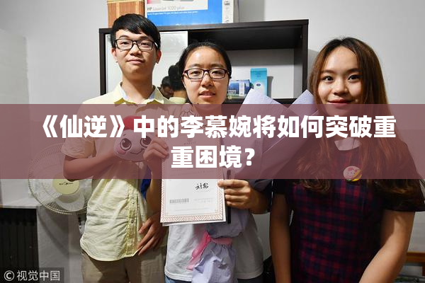 《仙逆》中的李慕婉将如何突破重重困境？
