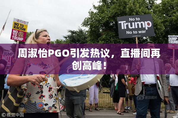 周淑怡PGO引发热议，直播间再创高峰！