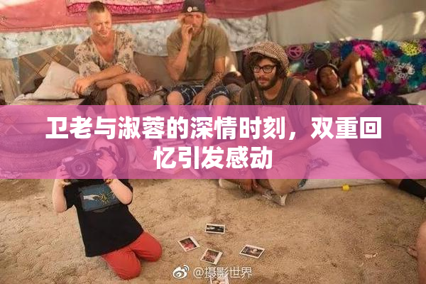 卫老与淑蓉的深情时刻，双重回忆引发感动
