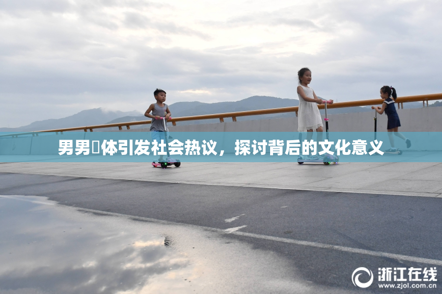 男男祼体引发社会热议，探讨背后的文化意义