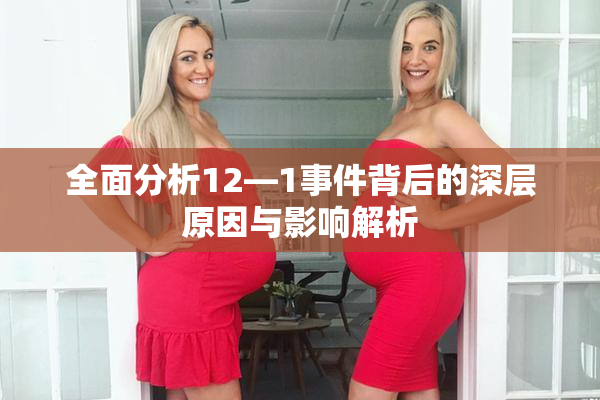 全面分析12—1事件背后的深层原因与影响解析