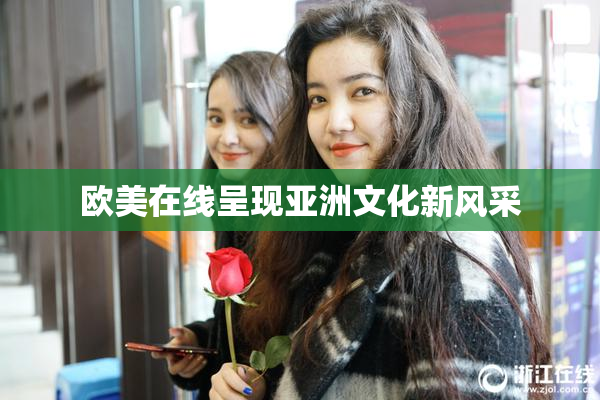 欧美在线呈现亚洲文化新风采