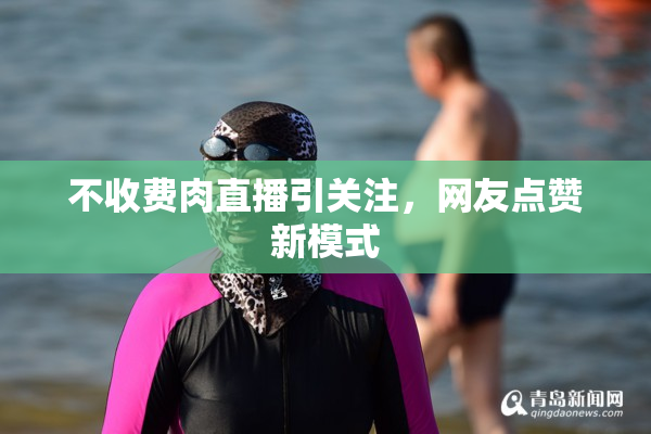 不收费肉直播引关注，网友点赞新模式