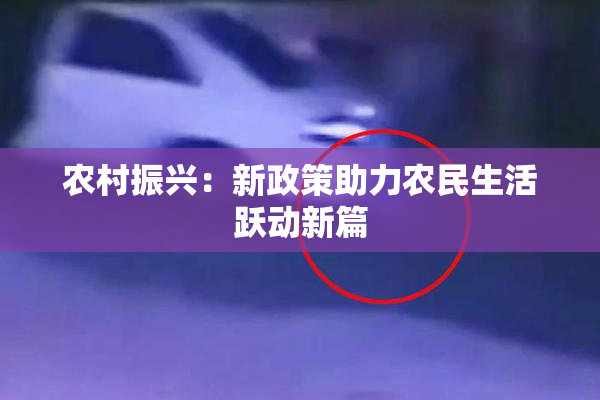 农村振兴：新政策助力农民生活跃动新篇
