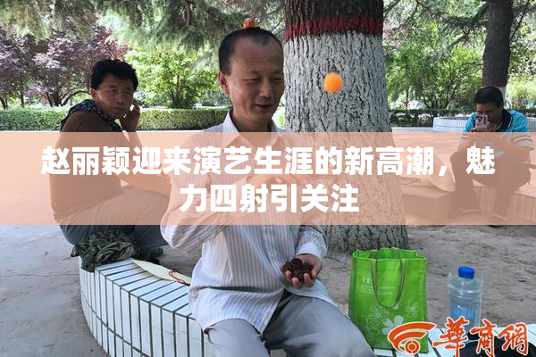 赵丽颖迎来演艺生涯的新高潮，魅力四射引关注