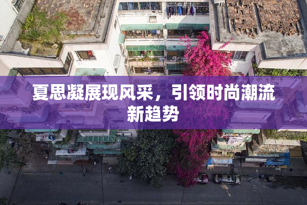 夏思凝展现风采，引领时尚潮流新趋势