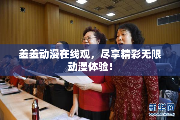 羞羞动漫在线观，尽享精彩无限动漫体验！
