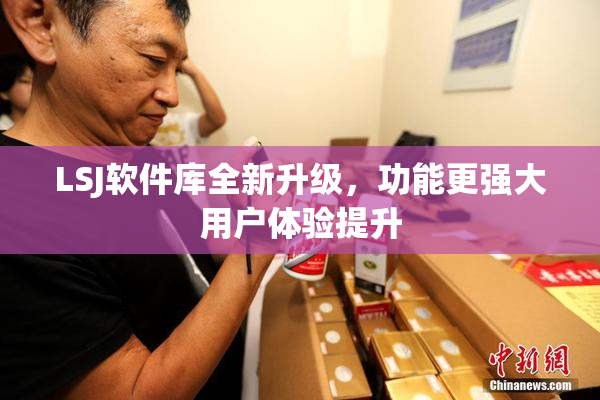 LSJ软件库全新升级，功能更强大用户体验提升