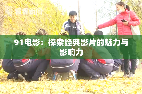 91电影：探索经典影片的魅力与影响力