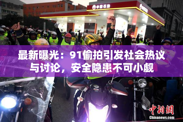 最新曝光：91偷拍引发社会热议与讨论，安全隐患不可小觑