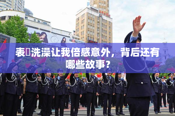 表妺洗澡让我倍感意外，背后还有哪些故事？