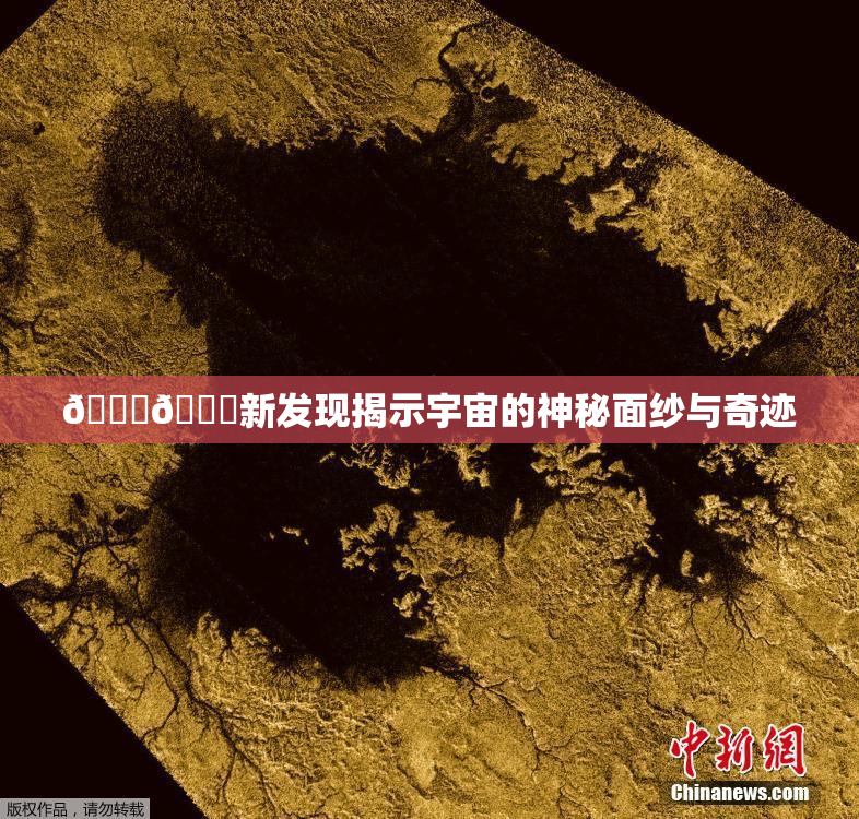 🔞🔞新发现揭示宇宙的神秘面纱与奇迹